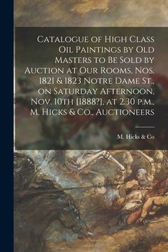 portada Catalogue of High Class Oil Paintings by Old Masters to Be Sold by Auction at Our Rooms, Nos. 1821 & 1823 Notre Dame St., on Saturday Afternoon, Nov. (en Inglés)