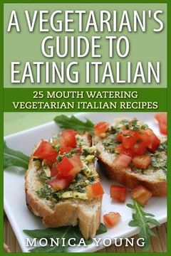 portada A Vegetarian's Guide to Eating Italian: 25 Mouth Watering Vegetarian Italian Recipes (en Inglés)