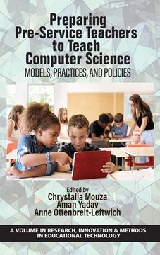 portada Preparing Pre-Service Teachers to Teach Computer Science: Models, Practices, and Policies (Research, Innovation & Methods in Educational Technology) (in English)