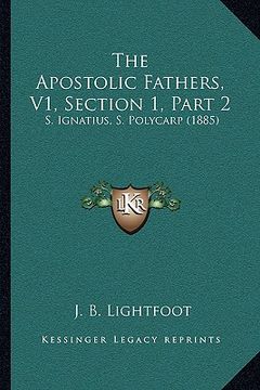 portada the apostolic fathers, v1, section 1, part 2: s. ignatius, s. polycarp (1885) (en Inglés)