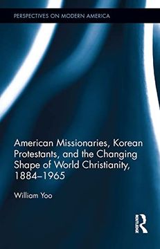 portada American Missionaries, Korean Protestants, and the Changing Shape of World Christianity, 1884-1965 (Perspectives on Modern America) (en Inglés)