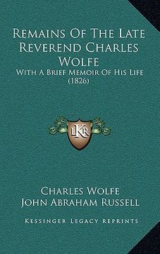 portada remains of the late reverend charles wolfe: with a brief memoir of his life (1826) (en Inglés)