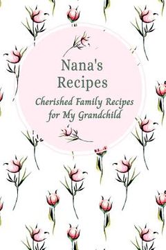 portada Nana's Recipes Cherished Family Recipes for My Grandchild: Recipe Books To Write In (en Inglés)