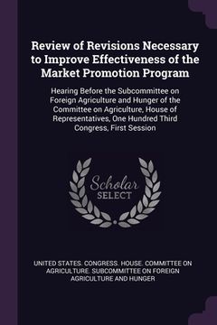 portada Review of Revisions Necessary to Improve Effectiveness of the Market Promotion Program: Hearing Before the Subcommittee on Foreign Agriculture and Hun