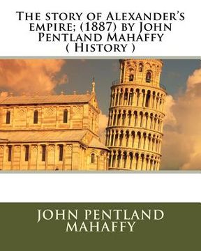 portada The story of Alexander's empire; (1887) by John Pentland Mahaffy ( History ) (en Inglés)