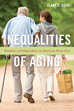 portada Inequalities of Aging: Paradoxes of Independence in American Home Care (Anthropologies of American Medicine: Culture, Power, and Practice) (in English)