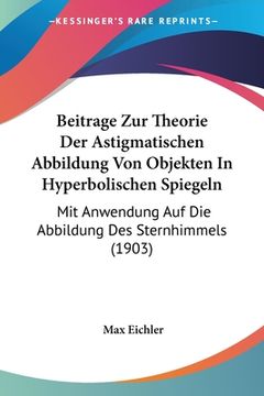 portada Beitrage Zur Theorie Der Astigmatischen Abbildung Von Objekten In Hyperbolischen Spiegeln: Mit Anwendung Auf Die Abbildung Des Sternhimmels (1903) (in German)