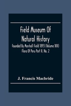 portada Field Museum Of Natural History Founded By Marshall Field 1893 (Volume Xiii); Flora Of Peru Part Ii. No. 2 (in English)
