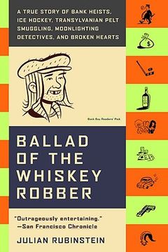 ballad of the whiskey robber,a true story of bank heists, ice hockey, transylvanian pelt smuggling, moonlighting detectives, and (en Inglés)