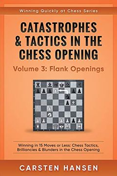 portada Catastrophes & Tactics in the Chess Opening - Volume 3: Flank Openings: Winning in 15 Moves or Less: Chess Tactics, Brilliancies & Blunders in the Chess Opening (Winning Quickly at Chess) (en Inglés)