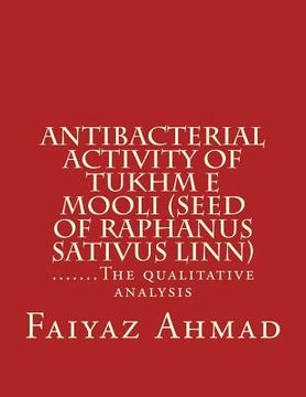 portada Antibacterial activity of Tukhm e Mooli (seed of raphanus sativus linn): .......The qualitative analysis (en Inglés)