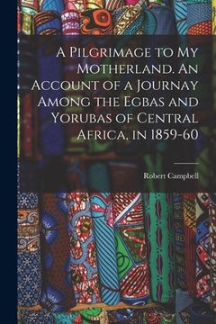 portada A Pilgrimage to My Motherland. An Account of a Journay Among the Egbas and Yorubas of Central Africa, in 1859-60