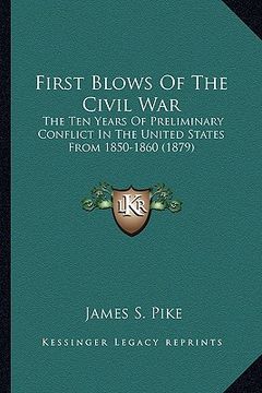 portada first blows of the civil war: the ten years of preliminary conflict in the united states fthe ten years of preliminary conflict in the united states (en Inglés)