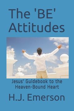 portada The 'BE' Attitudes: Jesus' Guidebook to the Heaven-Bound Heart (en Inglés)