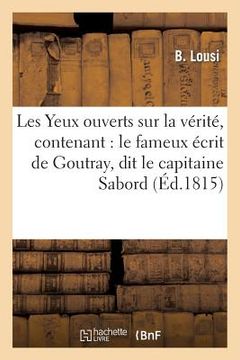 portada Les Yeux Ouverts Sur La Vérité, Contenant: Le Fameux Écrit de Goutray, Dit Le Capitaine Sabord: , l'Extrait Du 'Moniteur' Des 20 Et 30 Germinal an 6 E (in French)