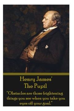 portada Henry James' The Pupil: "Obstacles are those frightening things you see when you take you eyes off your goal." (in English)
