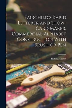 portada Fairchild's Rapid Letterer and Show-card Maker, Commercial Alphabet Construction With Brush or Pen (en Inglés)