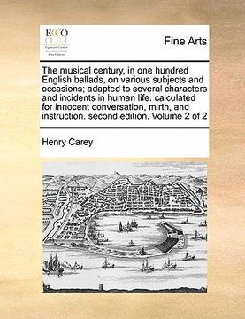 portada the musical century, in one hundred english ballads, on various subjects and occasions; adapted to several characters and incidents in human life. cal (en Inglés)