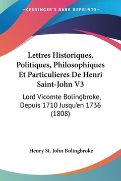 portada Lettres Historiques, Politiques, Philosophiques Et Particulieres De Henri Saint-John V3: Lord Vicomte Bolingbroke, Depuis 1710 Jusqu'en 1736 (1808) (en Francés)