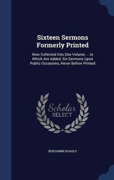 portada Sixteen Sermons Formerly Printed: Now Collected Into One Volume ... to Which Are Added, Six Sermons Upon Public Occasions, Never Before Printed