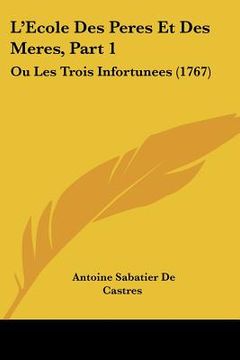 portada L'Ecole Des Peres Et Des Meres, Part 1: Ou Les Trois Infortunees (1767) (in French)