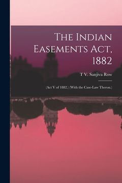 portada The Indian Easements Act, 1882: (Act V of 1882.) (With the Case-Law Theron.) (en Inglés)