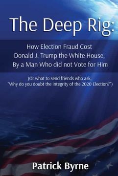 portada The Deep Rig: How Election Fraud Cost Donald j. Trump the White House, by a man who did not Vote for Him: (or What to Send Friends who Ask, "Why do you Doubt the Integrity of Election 2020? ") (en Inglés)