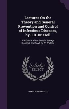portada Lectures On the Theory and General Prevention and Control of Infectious Diseases, by J.B. Russell: And On Air, Water Supply, Sewage Disposal, and Food (en Inglés)