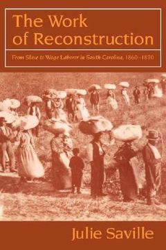 portada The Work of Reconstruction: From Slave to Wage Laborer in South Carolina 1860 1870 (en Inglés)