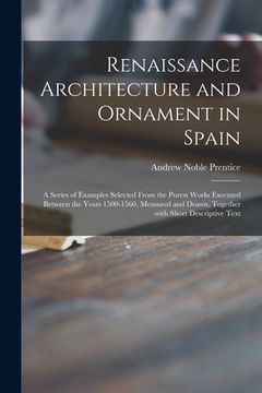 portada Renaissance Architecture and Ornament in Spain: a Series of Examples Selected From the Purest Works Executed Between the Years 1500-1560, Measured and (in English)