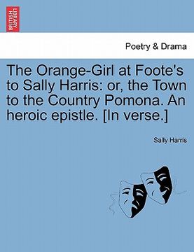 portada the orange-girl at foote's to sally harris: or, the town to the country pomona. an heroic epistle. [in verse.] (en Inglés)