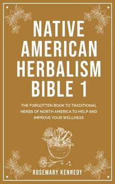 portada Native American Herbalism Bible 1: The Forgotten Book to Traditional Herbs of North America to Help and Improve Your Wellness (en Inglés)