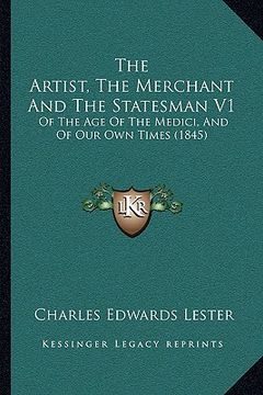 portada the artist, the merchant and the statesman v1: of the age of the medici, and of our own times (1845) (en Inglés)