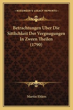 portada Betrachtungen Uber Die Sittlichkeit Der Vergnugungen In Zween Theilen (1790) (en Alemán)