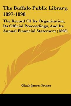 portada the buffalo public library, 1897-1898: the record of its organization, its official proceedings, and its annual financial statement (1898) (in English)