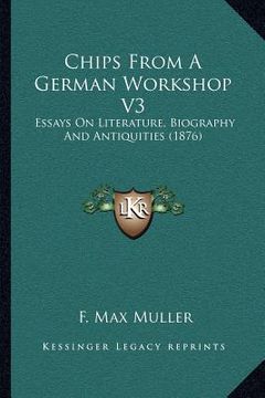portada chips from a german workshop v3: essays on literature, biography and antiquities (1876) (en Inglés)