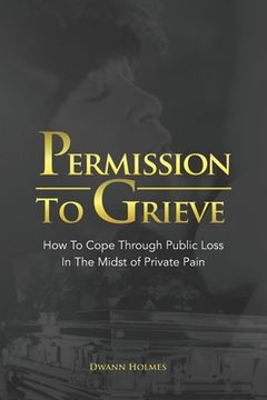 portada Permission To Grieve: How To Cope Through Public Loss In The Midst of Private Pain (en Inglés)