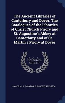 portada The Ancient Libraries of Canterbury and Dover. The Catalogues of the Libraries of Christ Church Priory and St. Augustine's Abbey at Canterbury and of