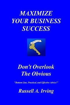 portada Maximize Your Business Success: Don't Overlook The Obvious (en Inglés)