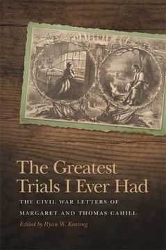 portada The Greatest Trials I Ever Had: The Civil War Letters of Margaret and Thomas Cahill