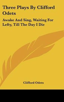portada three plays by clifford odets: awake and sing, waiting for lefty, till the day i die (en Inglés)