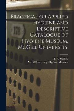 portada Practical or Applied Hygiene and Descriptive Catalogue of Hygiene Museum, McGill University [microform] (en Inglés)