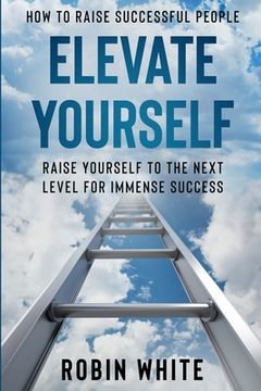 portada How To Raise Successful People: Elevate Yourself - Raise Yourself To The Next Level For Immense Success (in English)