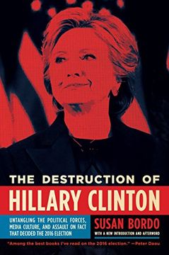 portada The Destruction of Hillary Clinton: Untangling the Political Forces, Media Culture, and Assault on Fact That Decided the 2016 Election (en Inglés)