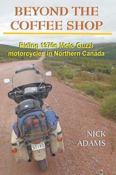 portada Beyond the Coffee Shop: Riding 1970s Moto Guzzis in Northern Canada (en Inglés)