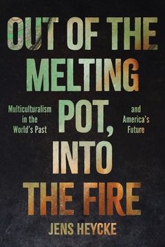 portada Out of the Melting Pot, Into the Fire: Multiculturalism in the World'S Past and America'S Future (en Inglés)