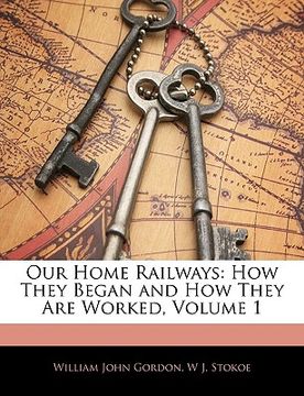 portada our home railways: how they began and how they are worked, volume 1 (en Inglés)