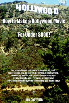 portada how to make a hollywood movie for under $800!: for movie lovers and movie makers of all kind! from steps a to z. contracts, copyright, script writing, (en Inglés)