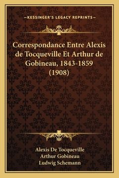 portada Correspondance Entre Alexis de Tocqueville Et Arthur de Gobineau, 1843-1859 (1908) (en Francés)