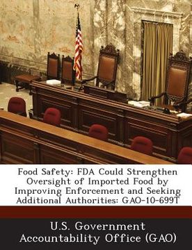 portada Food Safety: FDA Could Strengthen Oversight of Imported Food by Improving Enforcement and Seeking Additional Authorities: Gao-10-69 (en Inglés)